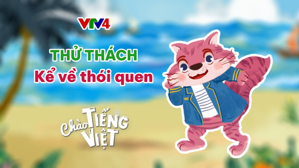 CHÀO TIẾNG VIỆT SỐ 14: KỂ VỀ THÓI QUEN, LUYỆN VẦN CÓ ÂM CUỐI C, T