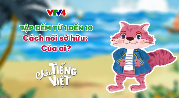 CHÀO TIẾNG VIỆT SỐ 30: CÁCH NÓI SỞ HỮU "CỦA AI?"; HỌC ĐẾM TỪ 1 ĐẾN 100